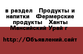  в раздел : Продукты и напитки » Фермерские продукты . Ханты-Мансийский,Урай г.